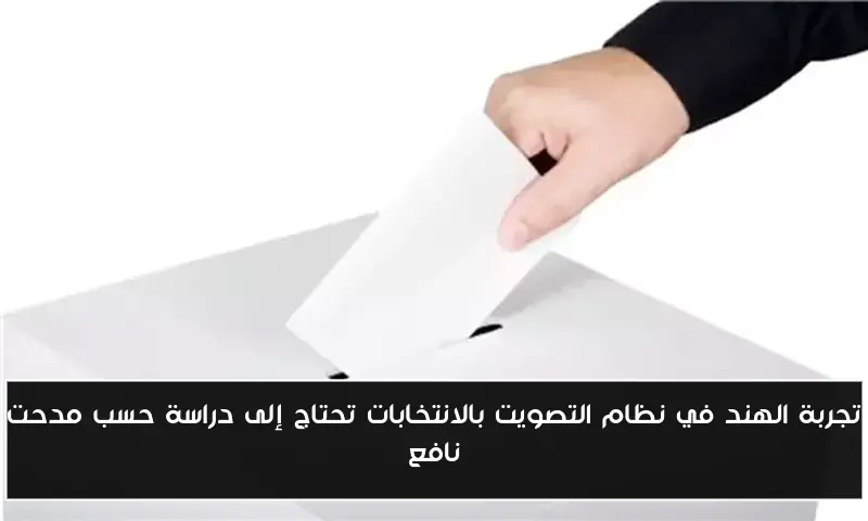 تجربة الهند في نظام التصويت بالانتخابات تحتاج إلى دراسة حسب مدحت نافع