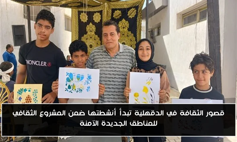 قصور الثقافة في الدقهلية تبدأ أنشطتها ضمن المشروع الثقافي للمناطق الجديدة الآمنة