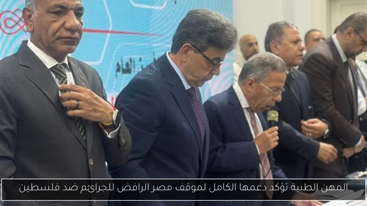 المهن الطبية تؤكد دعمها الكامل لموقف مصر الرافض للجرائم ضد فلسطين
