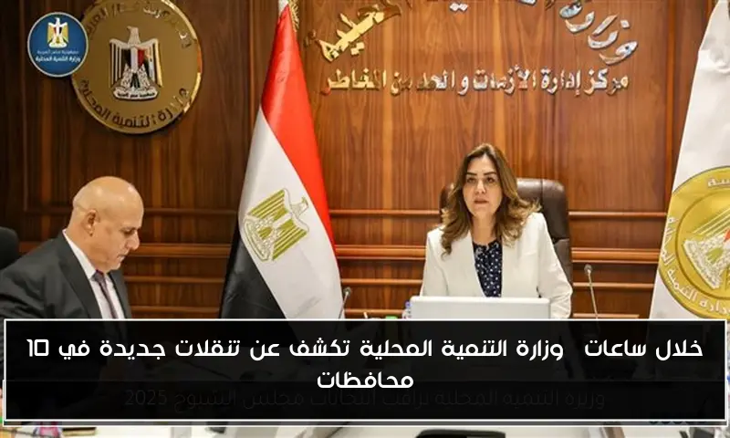 خلال ساعات… وزارة التنمية المحلية تكشف عن تنقلات جديدة في 10 محافظات