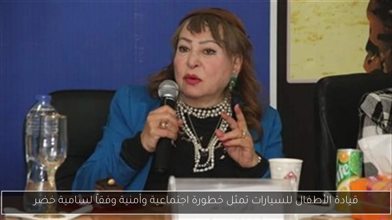 قيادة الأطفال للسيارات تمثل خطورة اجتماعية وأمنية وفقاً لسامية خضر