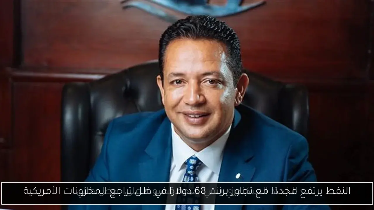 النفط يرتفع مجددًا مع تجاوز برنت 68 دولارًا في ظل تراجع المخزونات الأمريكية