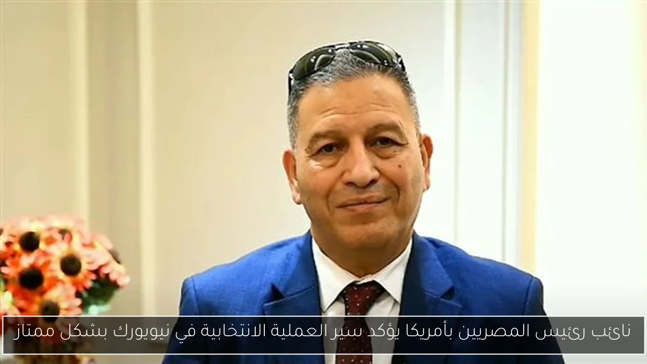 نائب رئيس المصريين بأمريكا يؤكد سير العملية الانتخابية في نيويورك بشكل ممتاز