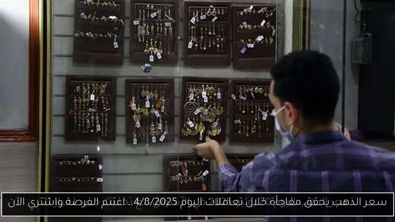 سعر الذهب يحقق مفاجأة خلال تعاملات اليوم 4/8/2025.. اغتنم الفرصة واشتري الآن