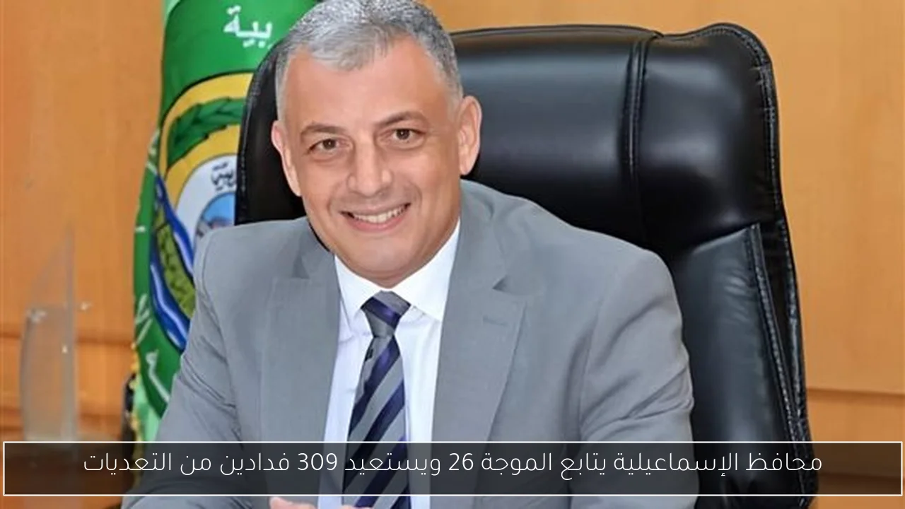 محافظ الإسماعيلية يتابع الموجة 26 ويستعيد 309 فدادين من التعديات