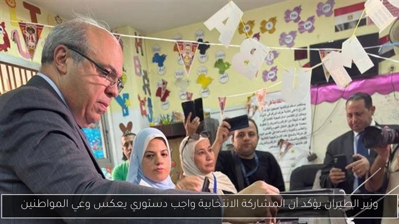 وزير الطيران يؤكد أن المشاركة الانتخابية واجب دستوري يعكس وعي المواطنين