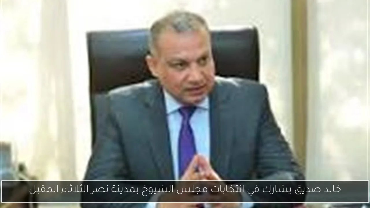 خالد صديق يشارك في انتخابات مجلس الشيوخ بمدينة نصر الثلاثاء المقبل