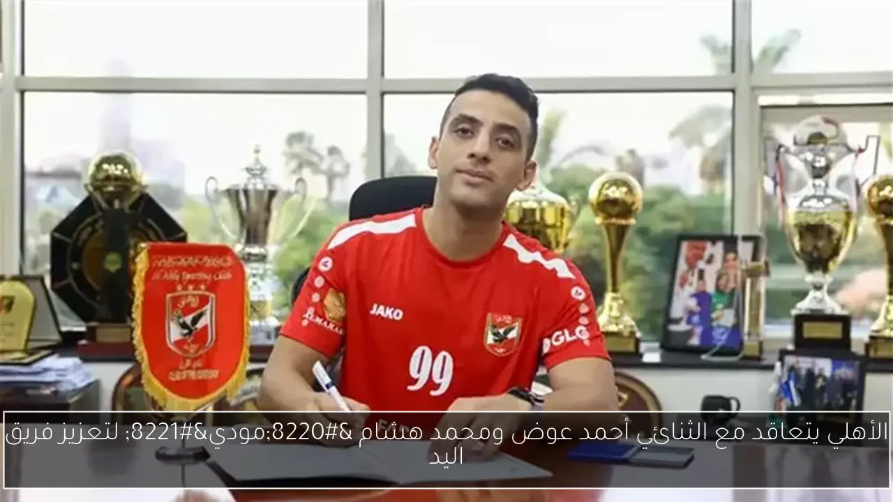 الأهلي يتعاقد مع الثنائي أحمد عوض ومحمد هشام “مودي” لتعزيز فريق اليد