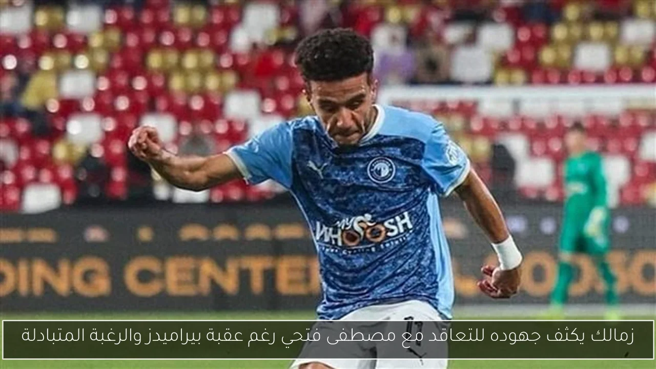 زمالك يكثف جهوده للتعاقد مع مصطفى فتحي رغم عقبة بيراميدز والرغبة المتبادلة
