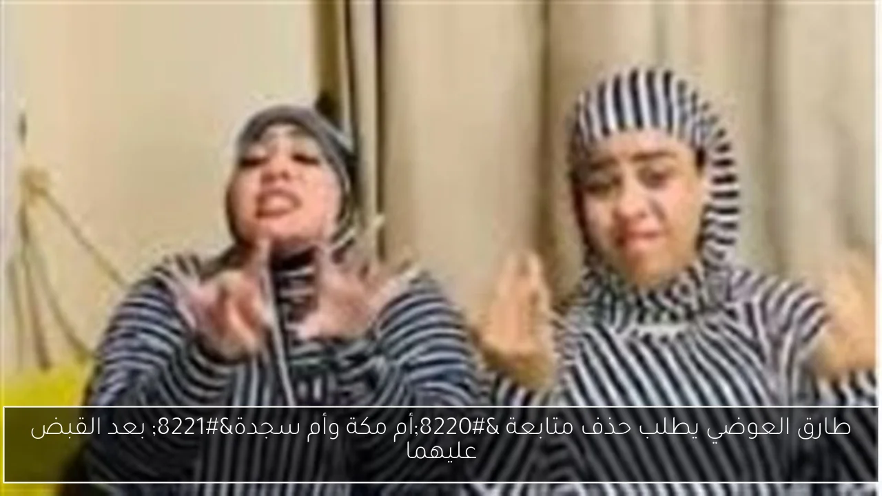 طارق العوضي يطلب حذف متابعة “أم مكة وأم سجدة” بعد القبض عليهما