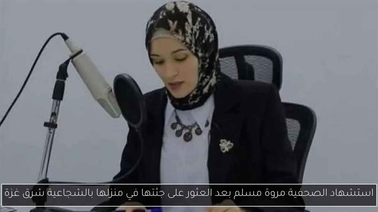 استشهاد الصحفية مروة مسلم بعد العثور على جثتها في منزلها بالشجاعية شرق غزة