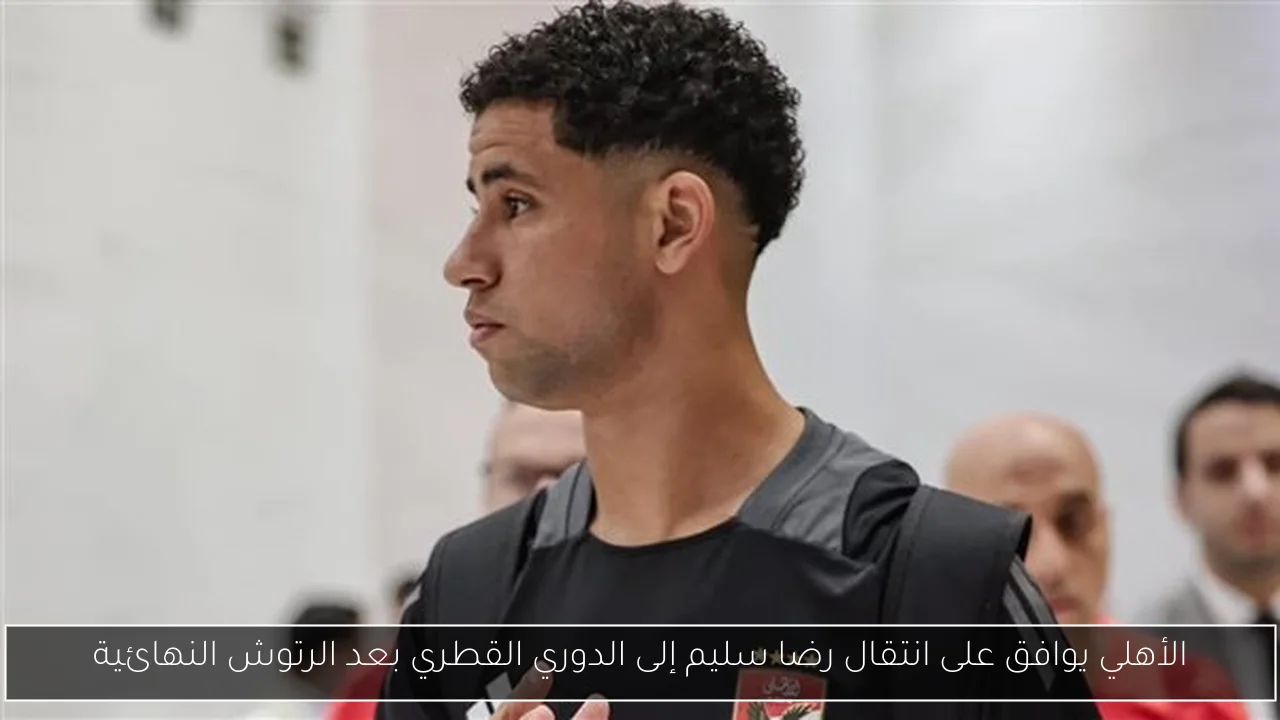 الأهلي يوافق على انتقال رضا سليم إلى الدوري القطري بعد الرتوش النهائية