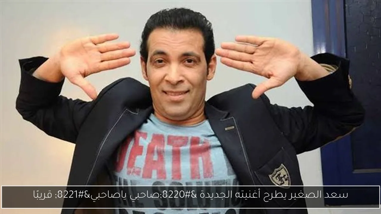 سعد الصغير يطرح أغنيته الجديدة “صاحبي ياصاحبي” قريبًا