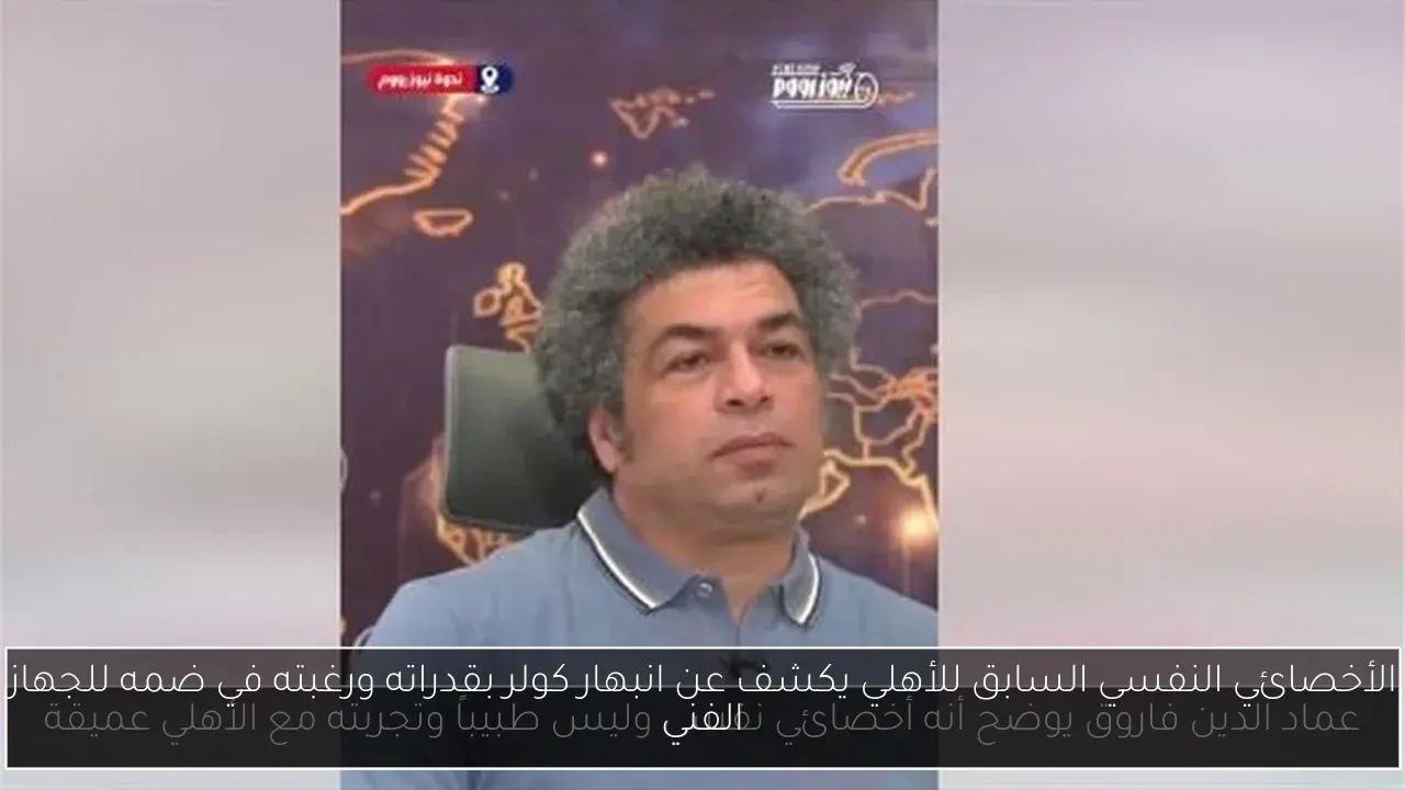 الأخصائي النفسي السابق للأهلي يكشف عن انبهار كولر بقدراته ورغبته في ضمه للجهاز الفني