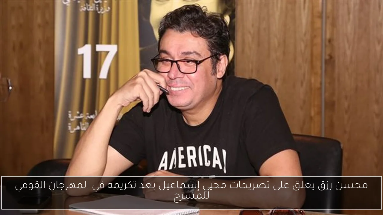 محسن رزق يعلق على تصريحات محيي إسماعيل بعد تكريمه في المهرجان القومي للمسرح