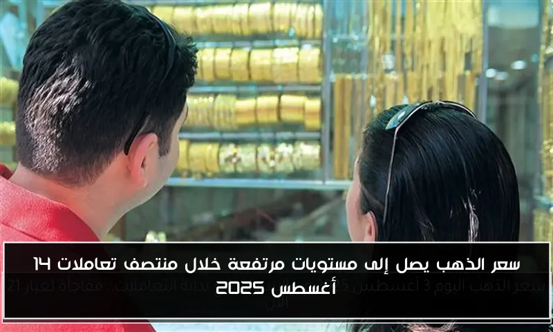 سعر الذهب يصل إلى مستويات مرتفعة خلال منتصف تعاملات 14 أغسطس 2025