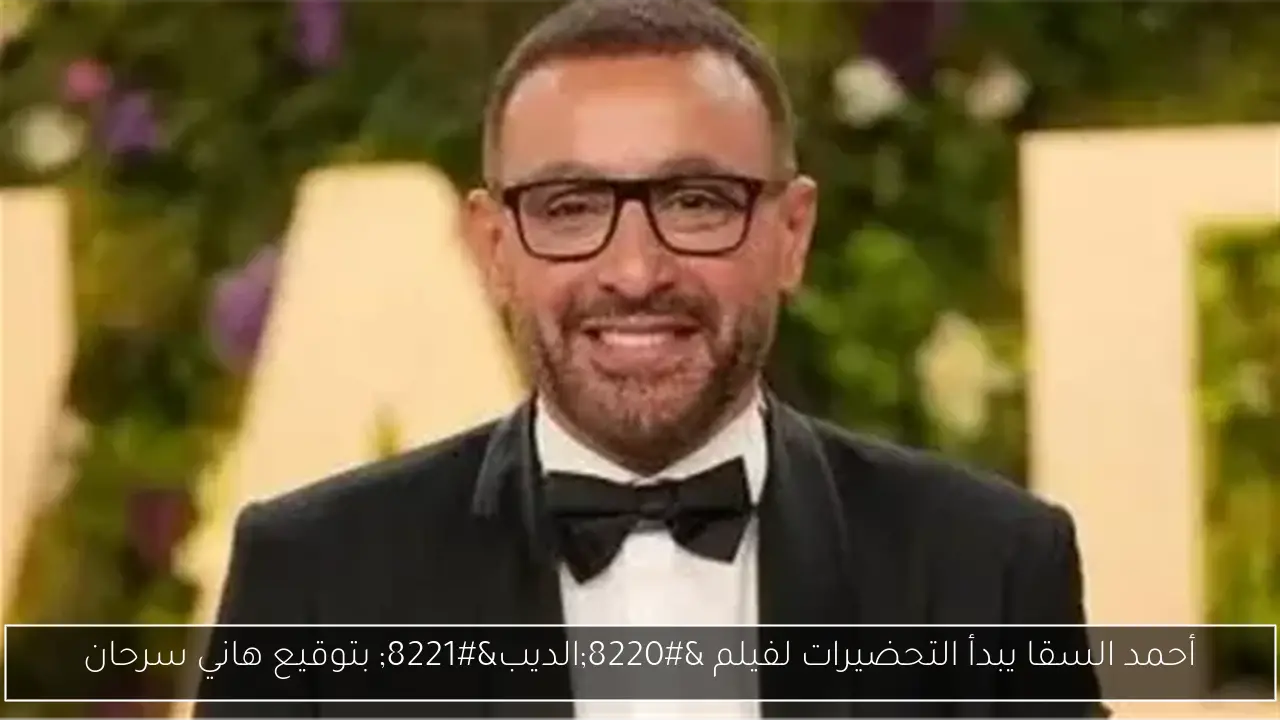 أحمد السقا يبدأ التحضيرات لفيلم “الديب” بتوقيع هاني سرحان