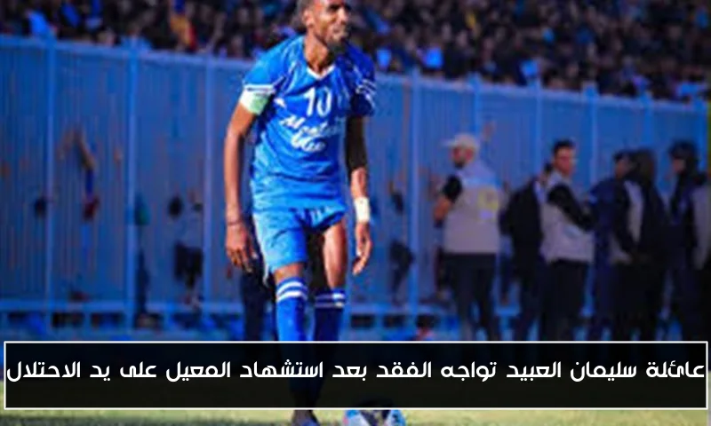 عائلة سليمان العبيد تواجه الفقد بعد استشهاد المعيل على يد الاحتلال