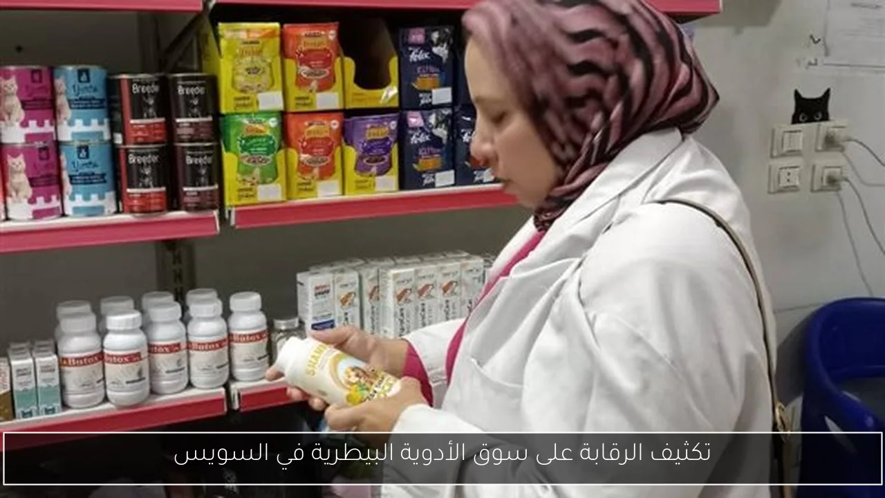 تكثيف الرقابة على سوق الأدوية البيطرية في السويس