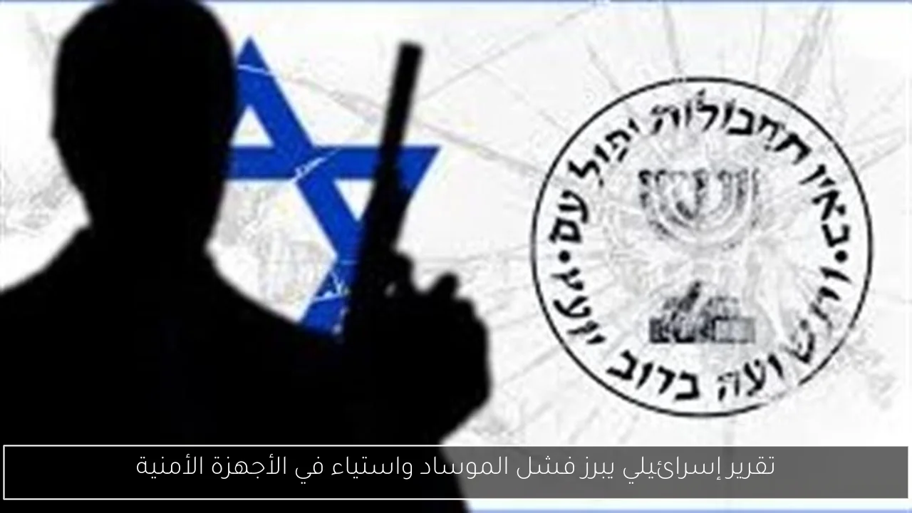 تقرير إسرائيلي يبرز فشل الموساد واستياء في الأجهزة الأمنية