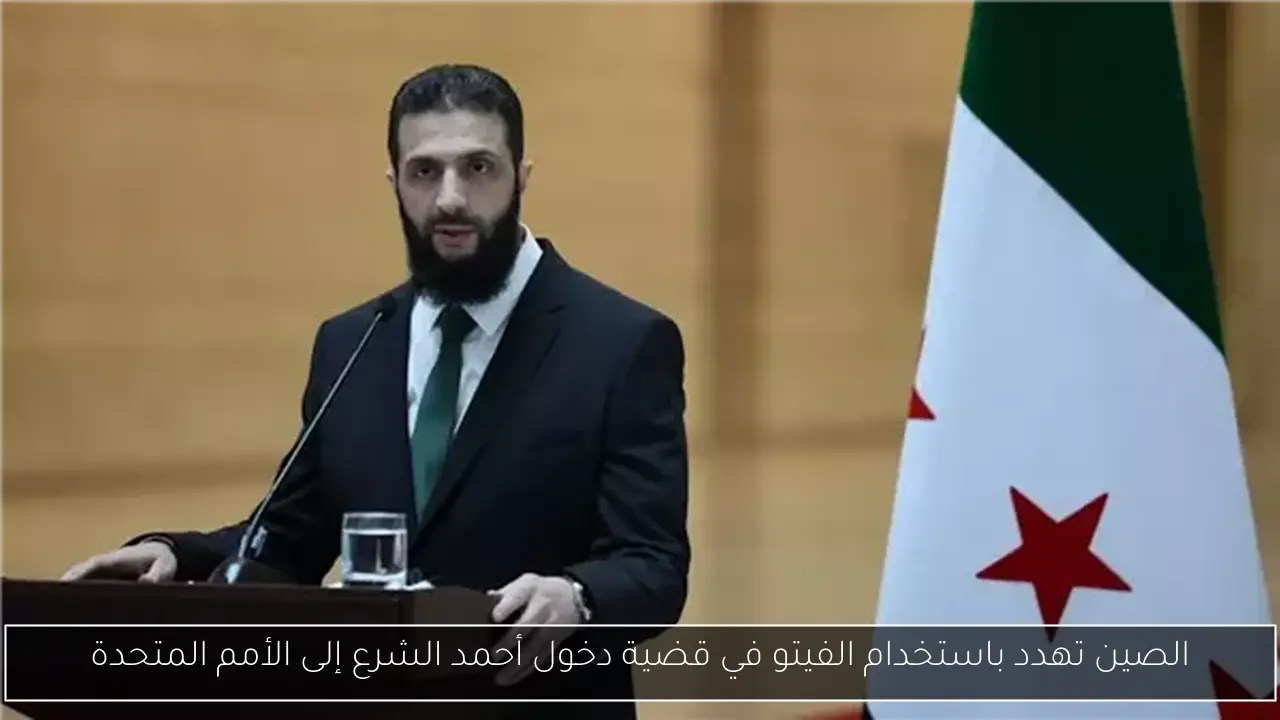 الصين تهدد باستخدام الفيتو في قضية دخول أحمد الشرع إلى الأمم المتحدة