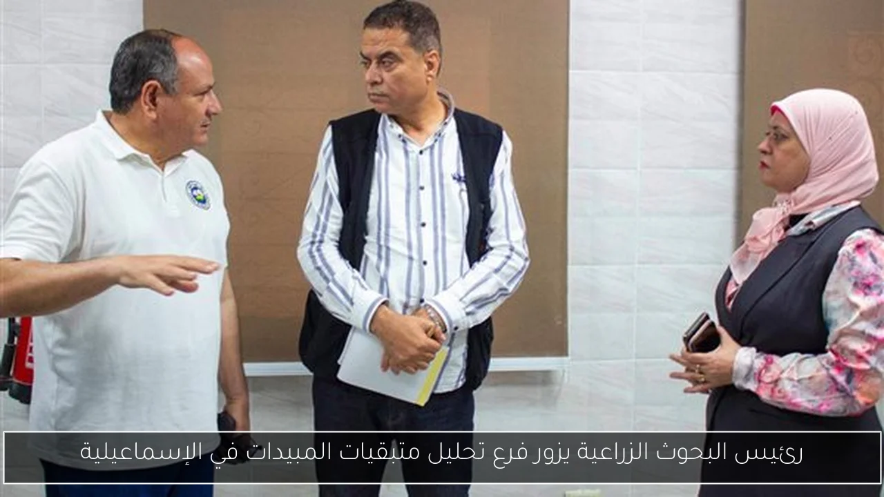 رئيس البحوث الزراعية يزور فرع تحليل متبقيات المبيدات في الإسماعيلية