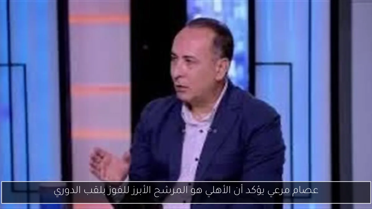 عصام مرعي يؤكد أن الأهلي هو المرشح الأبرز للفوز بلقب الدوري