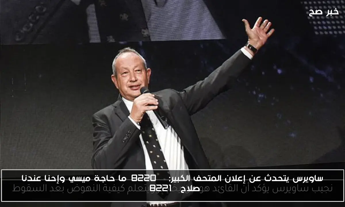 ساويرس يتحدث عن إعلان المتحف الكبير: “ما حاجة ميسي وإحنا عندنا صلاح”