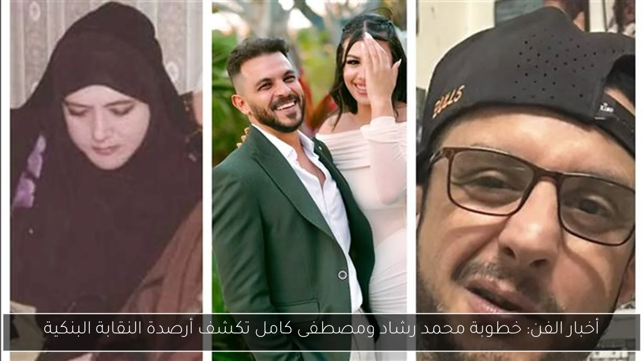 أخبار الفن: خطوبة محمد رشاد ومصطفى كامل تكشف أرصدة النقابة البنكية