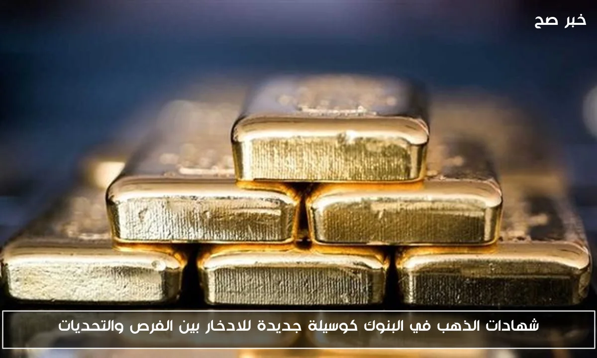 شهادات الذهب في البنوك كوسيلة جديدة للادخار بين الفرص والتحديات