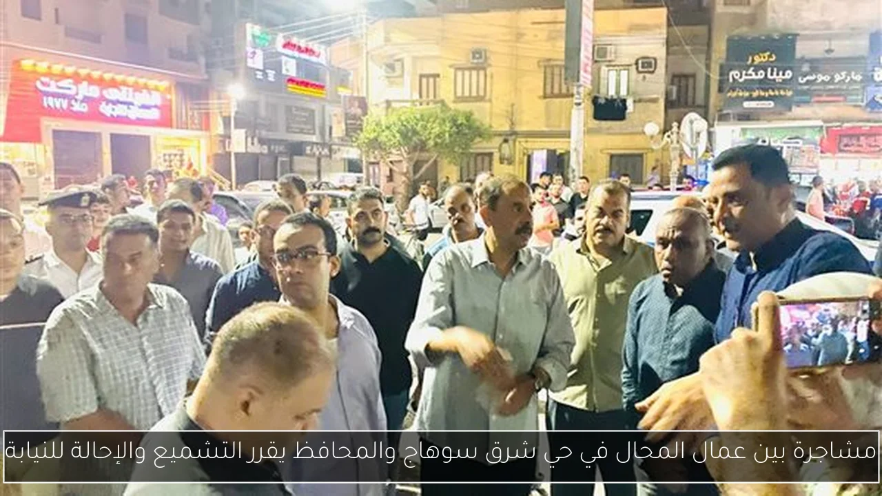 مشاجرة بين عمال المحال في حي شرق سوهاج والمحافظ يقرر التشميع والإحالة للنيابة