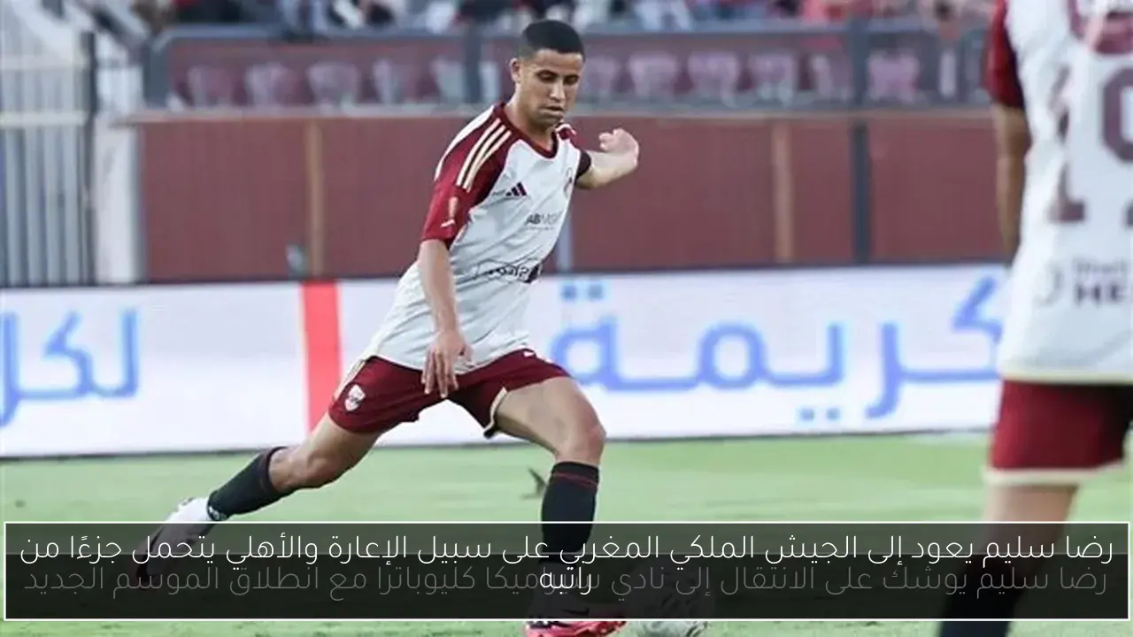 رضا سليم يعود إلى الجيش الملكي المغربي على سبيل الإعارة والأهلي يتحمل جزءًا من راتبه