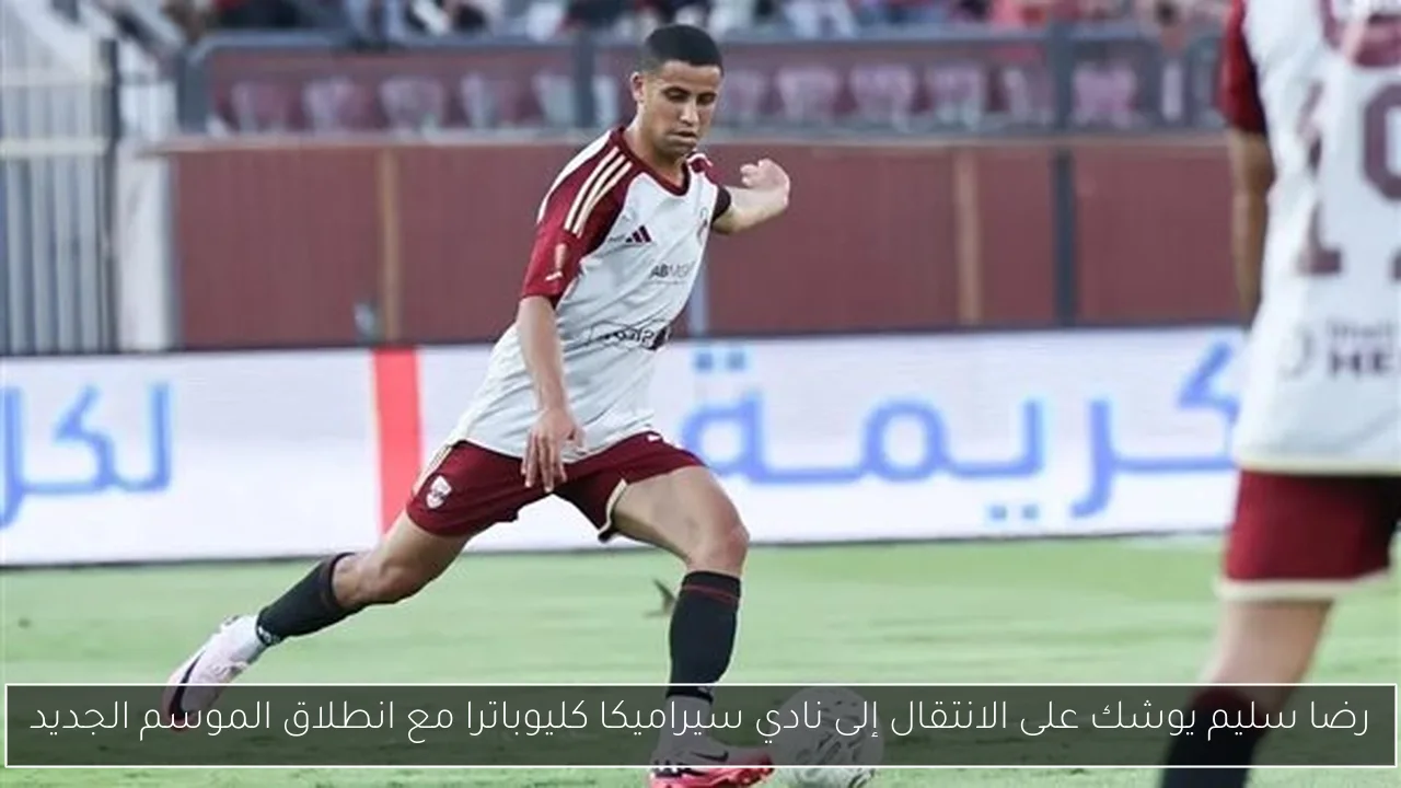 رضا سليم يوشك على الانتقال إلى نادي سيراميكا كليوباترا مع انطلاق الموسم الجديد