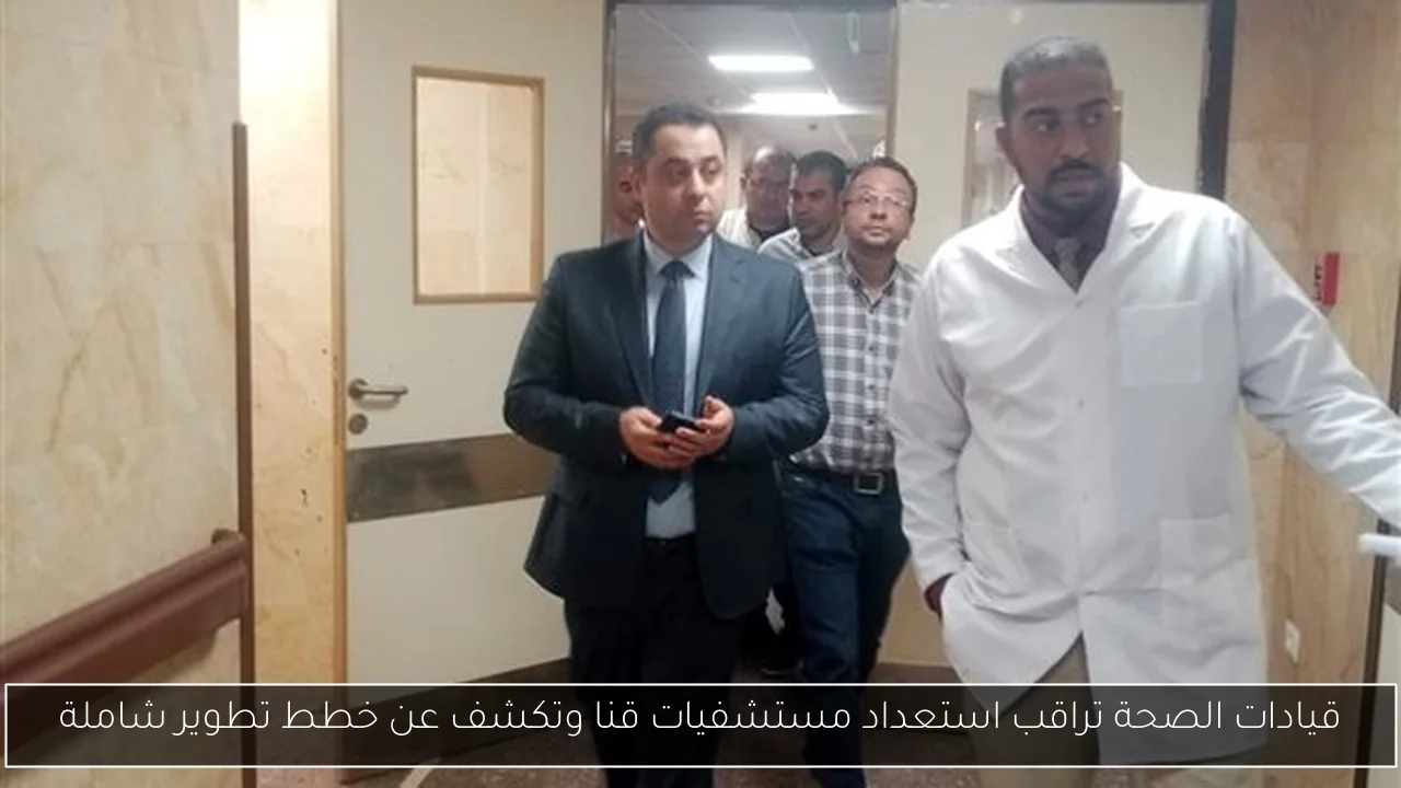 قيادات الصحة تراقب استعداد مستشفيات قنا وتكشف عن خطط تطوير شاملة