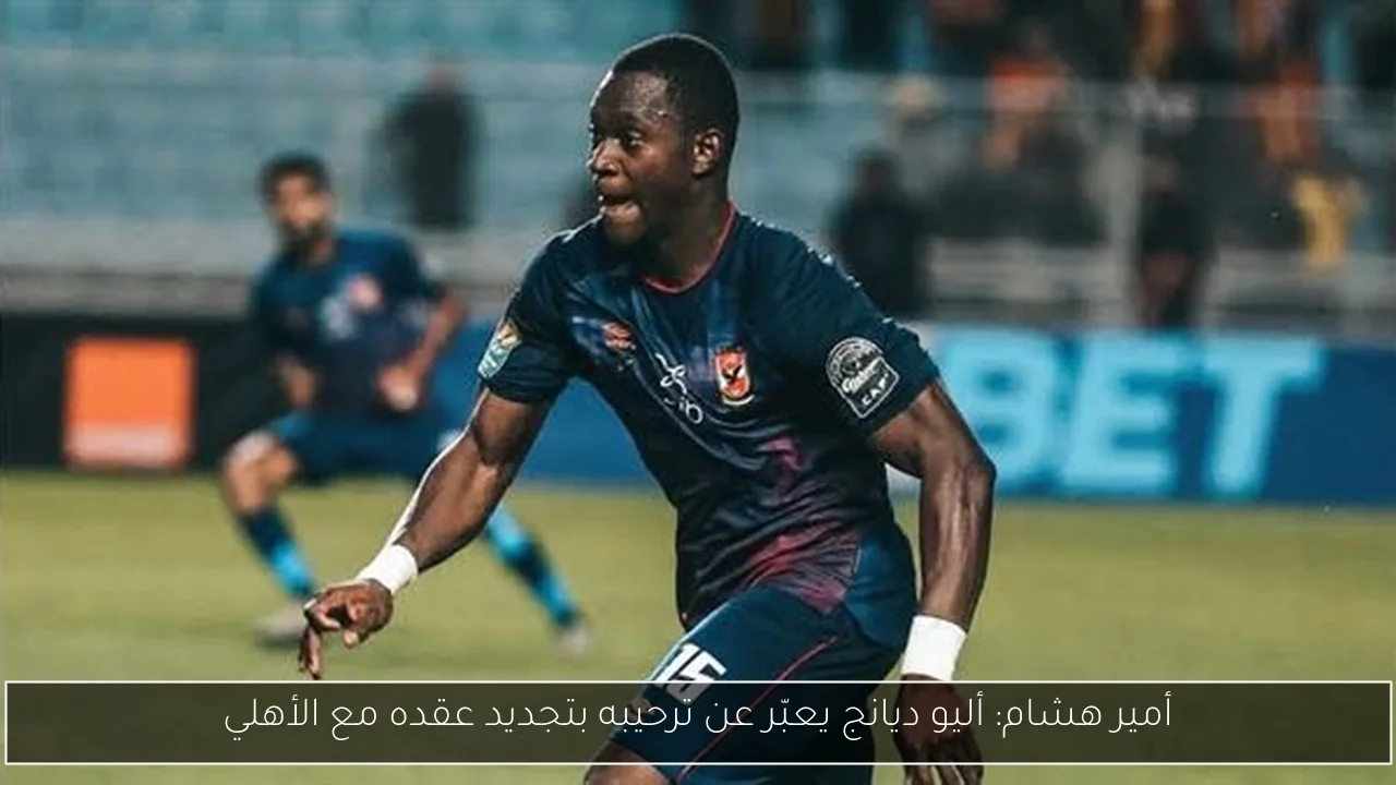 أمير هشام: أليو ديانج يعبّر عن ترحيبه بتجديد عقده مع الأهلي