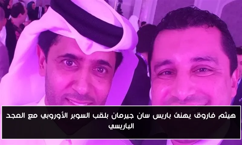 هيثم فاروق يهنئ باريس سان جيرمان بلقب السوبر الأوروبي مع المجد الباريسي