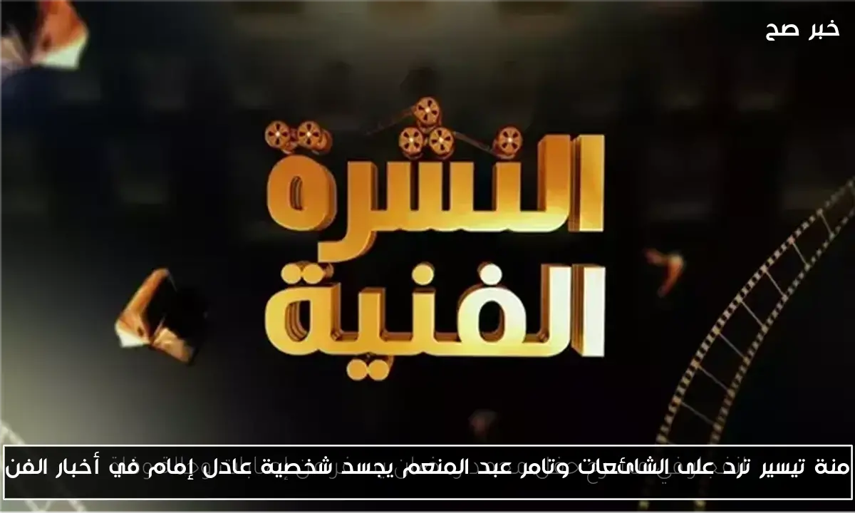 منة تيسير ترد على الشائعات وتامر عبد المنعم يجسد شخصية عادل إمام في أخبار الفن