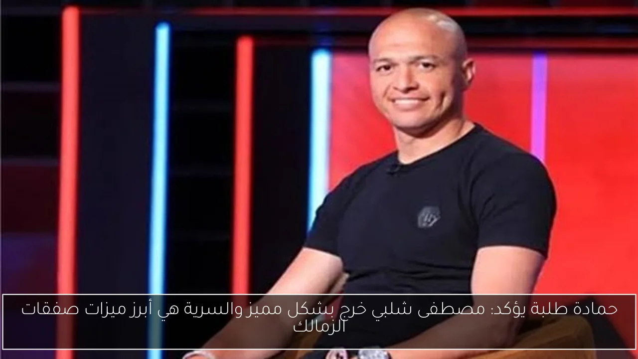حمادة طلبة يؤكد: مصطفى شلبي خرج بشكل مميز والسرية هي أبرز ميزات صفقات الزمالك