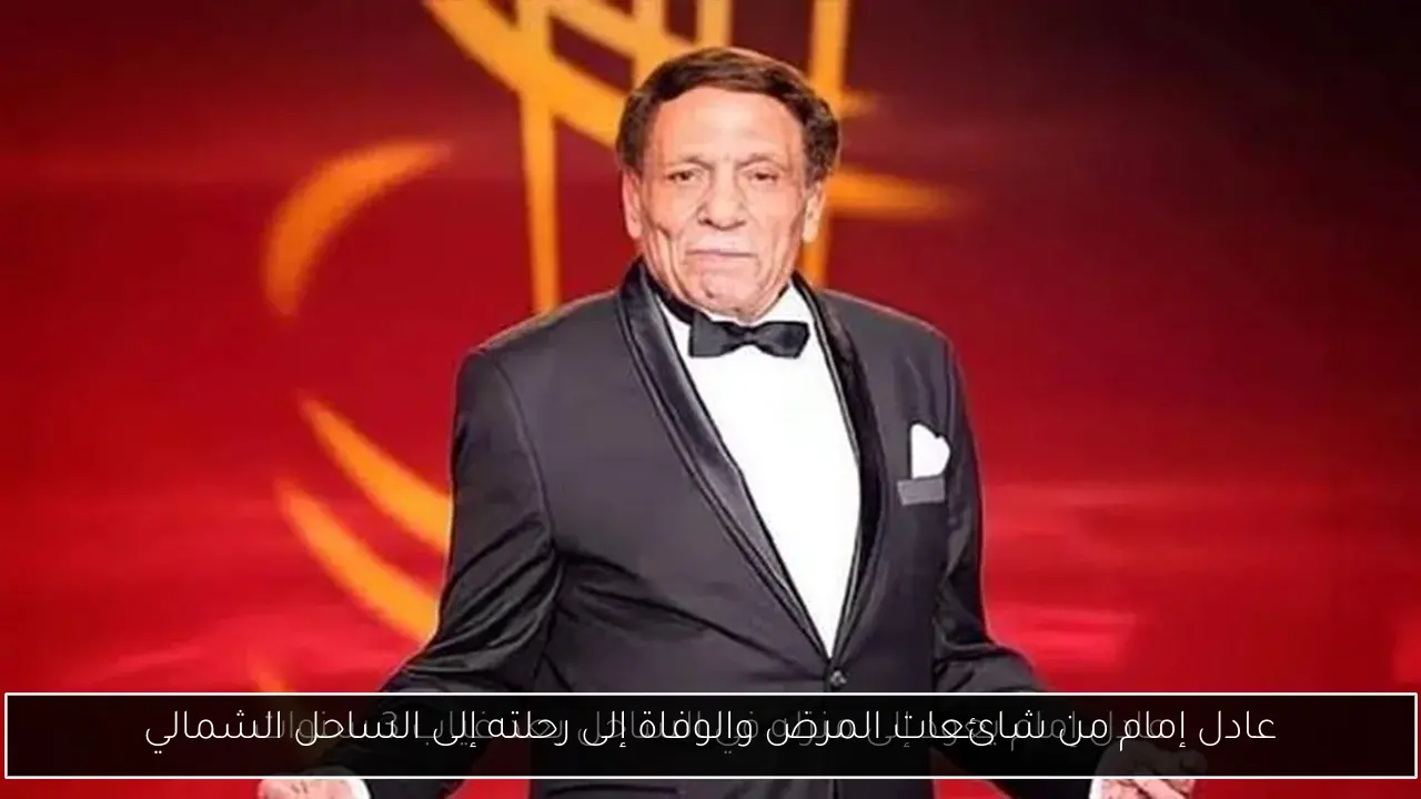 عادل إمام من شائعات المرض والوفاة إلى رحلته إلى الساحل الشمالي