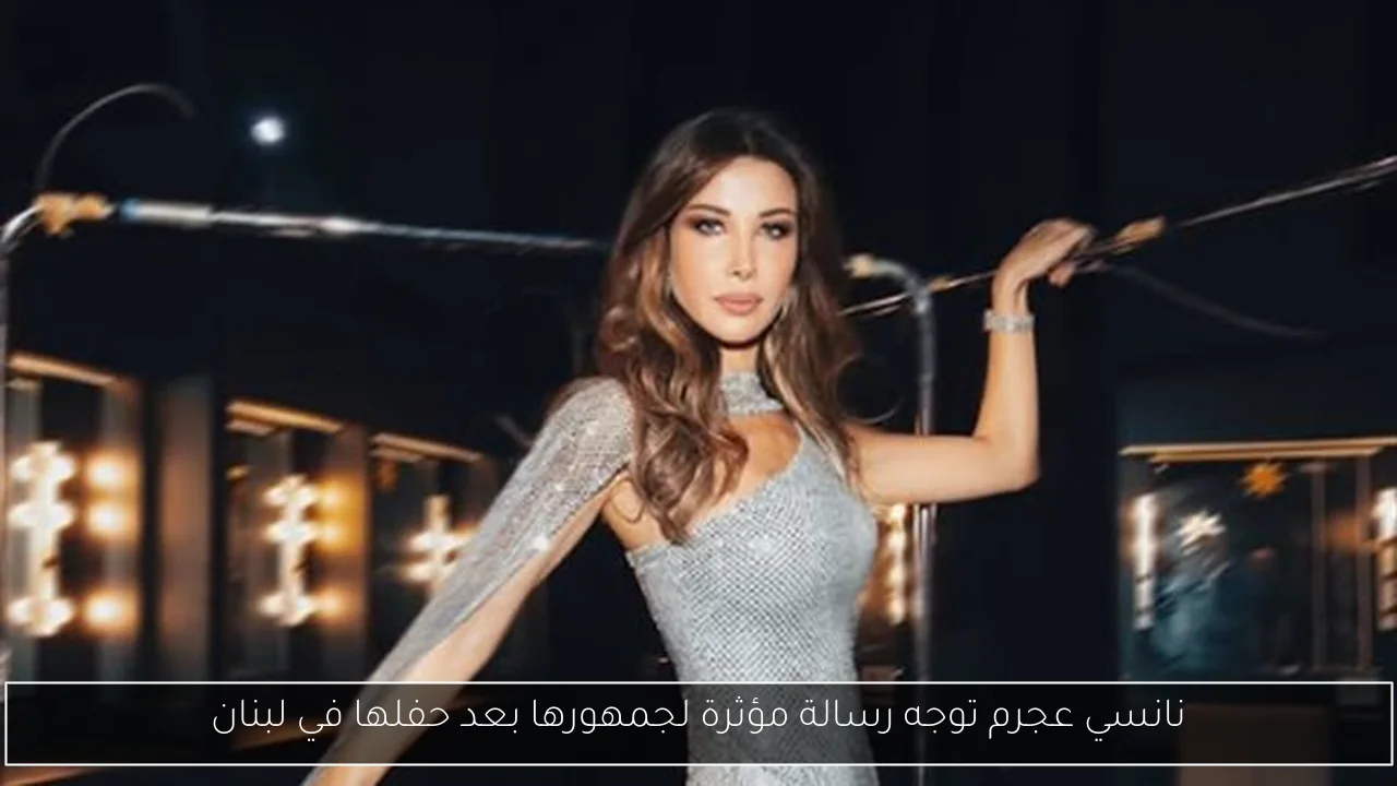 نانسي عجرم توجه رسالة مؤثرة لجمهورها بعد حفلها في لبنان