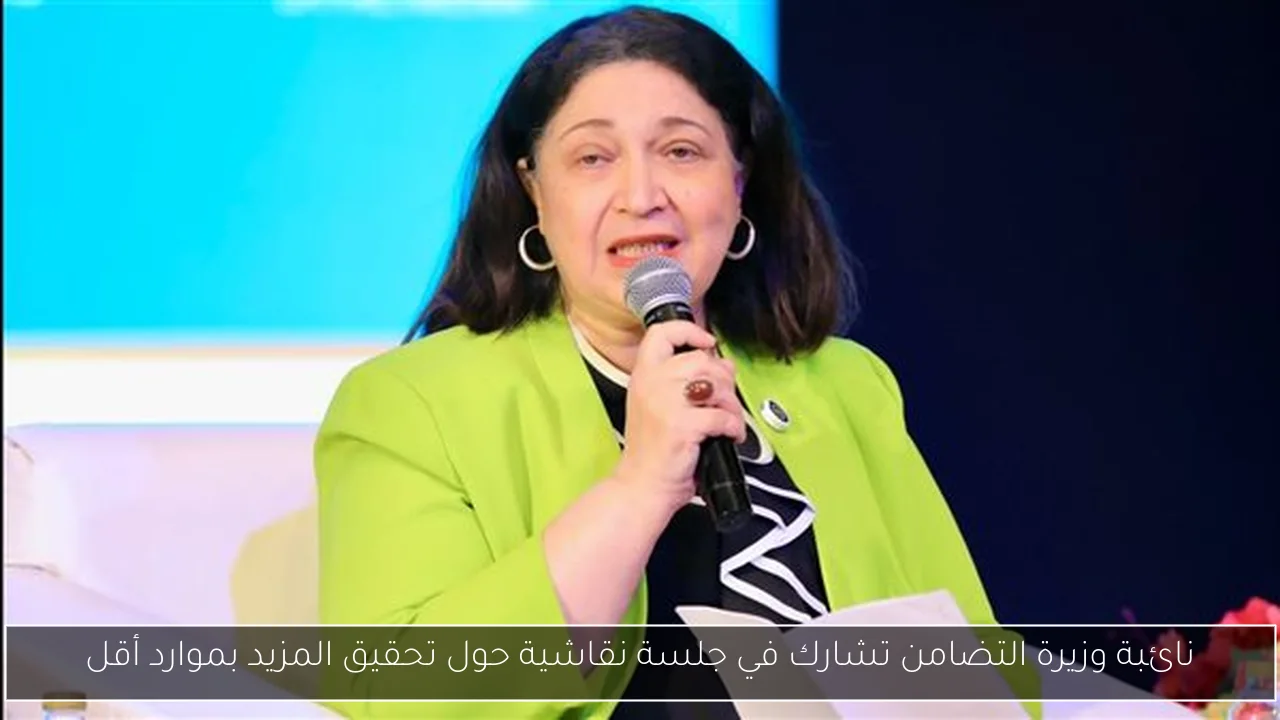 نائبة وزيرة التضامن تشارك في جلسة نقاشية حول تحقيق المزيد بموارد أقل