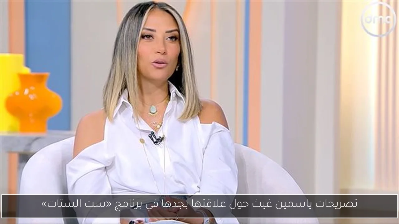 تصريحات ياسمين غيث حول علاقتها بجدها في برنامج «ست الستات»
