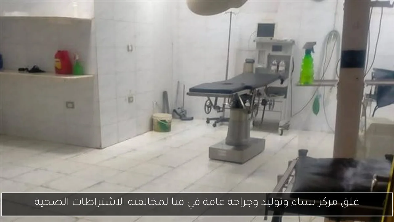 غلق مركز نساء وتوليد وجراحة عامة في قنا لمخالفته الاشتراطات الصحية
