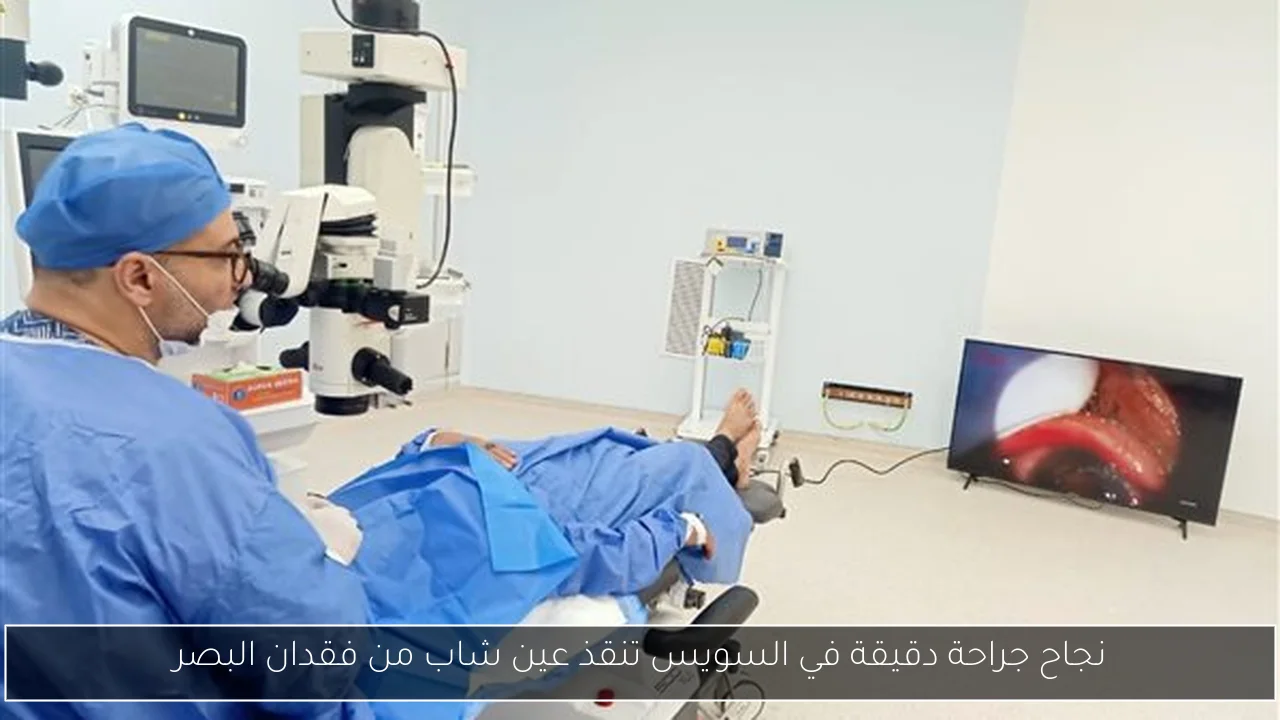 نجاح جراحة دقيقة في السويس تنقذ عين شاب من فقدان البصر
