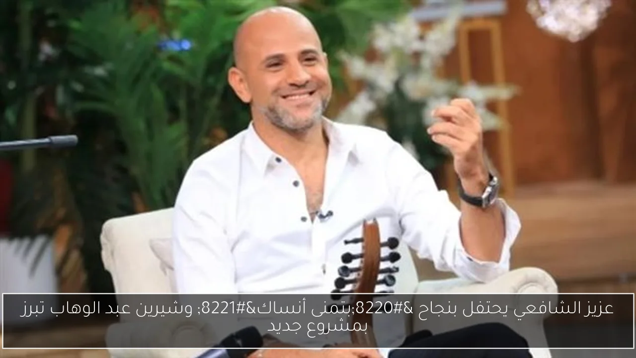 عزيز الشافعي يحتفل بنجاح “بتمنى أنساك” وشيرين عبد الوهاب تبرز بمشروع جديد