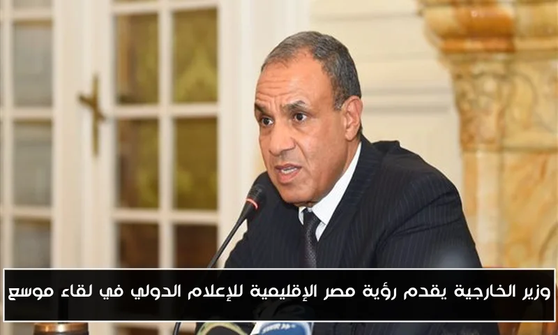 وزير الخارجية يقدم رؤية مصر الإقليمية للإعلام الدولي في لقاء موسع