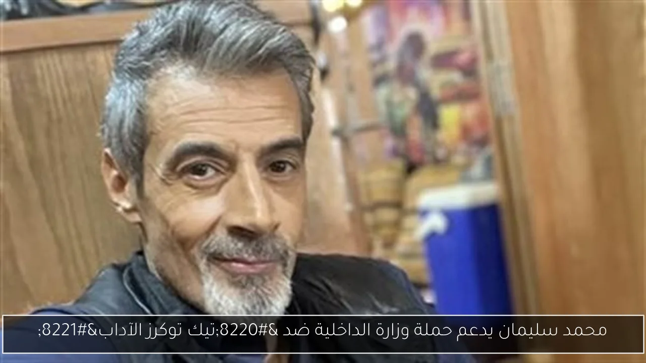 محمد سليمان يدعم حملة وزارة الداخلية ضد “تيك توكرز الآداب”