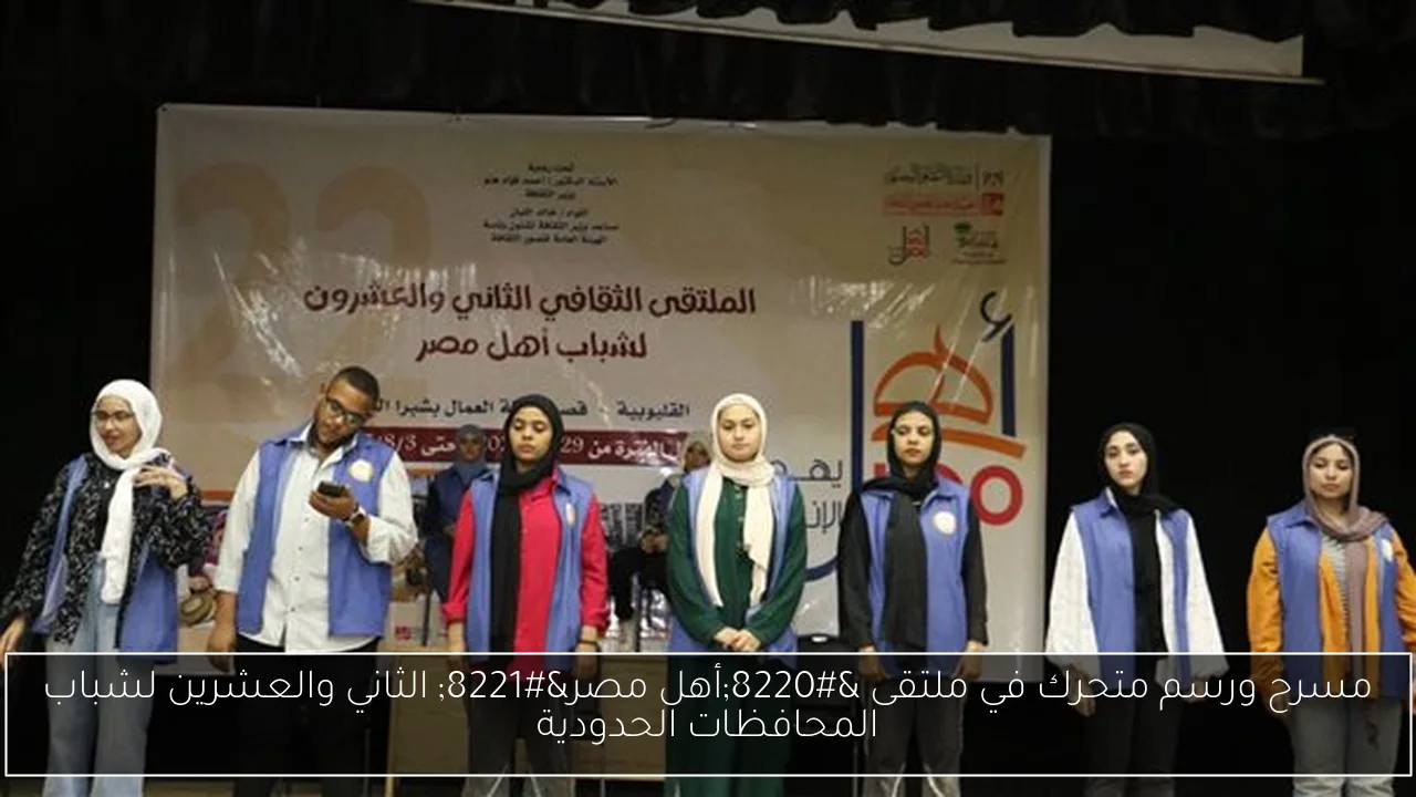 مسرح ورسم متحرك في ملتقى “أهل مصر” الثاني والعشرين لشباب المحافظات الحدودية