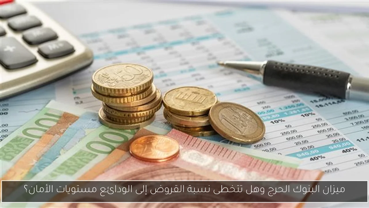 ميزان البنوك الحرج وهل تتخطى نسبة القروض إلى الودائع مستويات الأمان؟