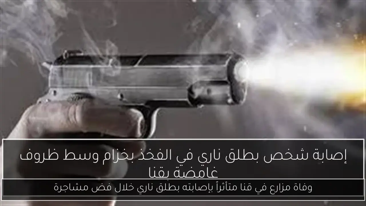 وفاة مزارع في قنا متأثراً بإصابته بطلق ناري خلال فض مشاجرة